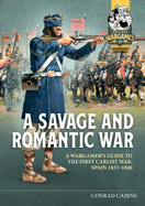A Savage and Romantic War: A Wargamer's Guide to the First Carlist War, Spain 1833-1840
