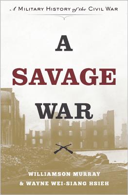 A Savage War: A Military History of the Civil War - Murray, Williamson, and Hsieh, Wayne Wei-Siang