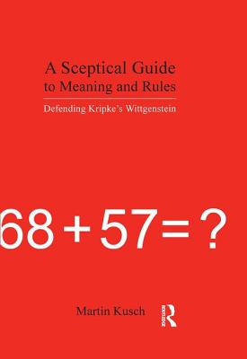 A Sceptical Guide to Meaning and Rules: Defending Kripke's Wittgenstein - Kusch, Martin