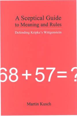 A Sceptical Guide to Meaning and Rules: Defending Kripke's Wittgenstein - Kusch, Martin