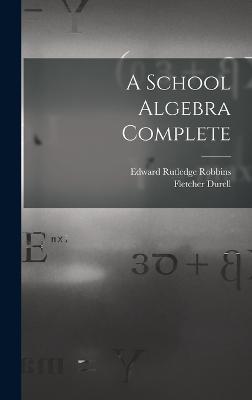 A School Algebra Complete - Durell, Fletcher, and Robbins, Edward Rutledge