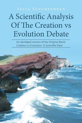 A Scientific Analysis Of The Creation vs Evolution Debate: An abridged version of the Original Book: Creation vs Evolution -A Scientific View - Sugunendran, Selva