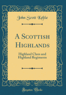 A Scottish Highlands: Highland Clans and Highland Regiments (Classic Reprint)