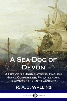 A Sea-Dog of Devon: A Life of Sir John Hawkins, English Naval Commander, Privateer and Slaver of the 16th Century - Walling, R a J