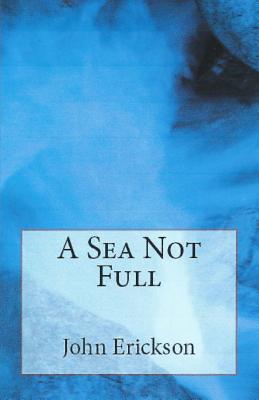 A Sea Not Full - Erickson, John