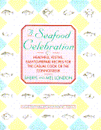 A Seafood Celebration: Healthful, Festive, Easy-To-Prepare Recipes for the Casual Cook or the Connoisseur