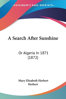 A Search After Sunshine: Or Algeria In 1871 (1872) - Herbert, Mary Elizabeth Herbert