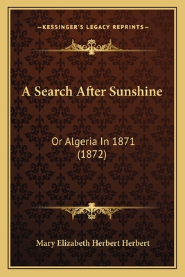 A Search After Sunshine: Or Algeria in 1871 (1872) - Herbert, Mary Elizabeth Herbert