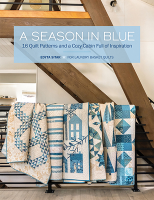 A Season in Blue: 16 Quilt Patterns and a Cozy Cabin Full of Inspiration - Sitar, Edyta