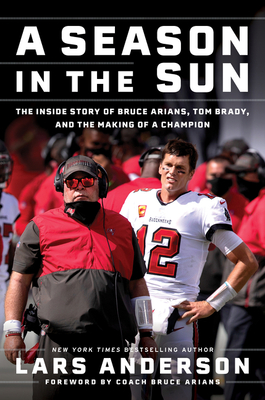 A Season in the Sun: Bruce Arians, Tom Brady, and the Inside Story of the Making of a Champion - Anderson, Lars