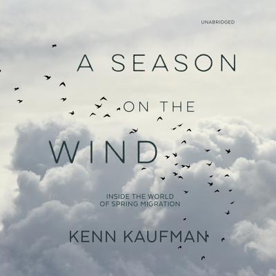A Season on the Wind: Inside the World of Spring Migration - Kaufman, Kenn (Read by)