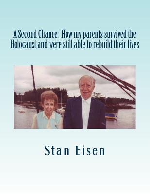 A Second Chance: How my parents survived the Holocaust and were still able to rebuild their lives - Eisen, Stan