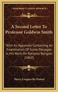 A Second Letter to Professor Goldwin Smith: With an Appendix Containing an Examination of Some Passages in His Work on Rational Religion (1862)
