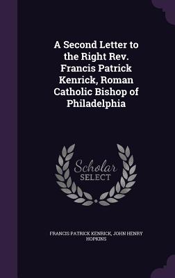 A Second Letter to the Right Rev. Francis Patrick Kenrick, Roman Catholic Bishop of Philadelphia - Kenrick, Francis Patrick, and Hopkins, John Henry