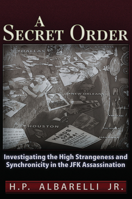 A Secret Order: Investigating the High Strangeness and Synchronicity in the JFK Assassination - Albarelli Jr, H P