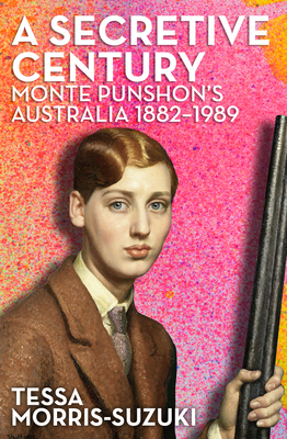 A Secretive Century: Monte Punshon's Australia - Morris-Suzuki, Tessa