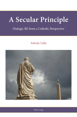 A Secular Principle: Dialogic RE from A Catholic Perspective - Parker, Stephen, and Francis, Leslie, and Freathy, Rob