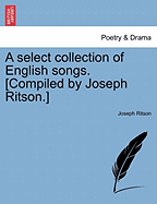 A Select Collection of English Songs. [Compiled by Joseph Ritson.] - Ritson, Joseph