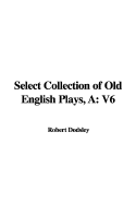 A Select Collection of Old English Plays: V6