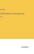 A Select Collection of Old English Plays: Vol. I