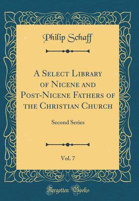 A Select Library of Nicene and Post-Nicene Fathers of the Christian Church, Vol. 7: Second Series (Classic Reprint) - Schaff, Philip, Dr.