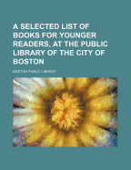 A Selected List of Books for Younger Readers, at the Public Library of the City of Boston