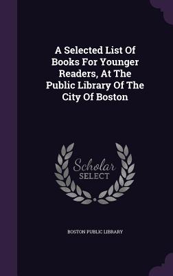 A Selected List Of Books For Younger Readers, At The Public Library Of The City Of Boston - Library, Boston Public