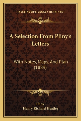 A Selection From Pliny's Letters: With Notes, Maps, And Plan (1889) - Pliny, and Heatley, Henry Richard (Editor)