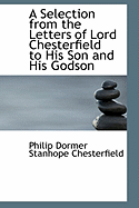 A Selection from the Letters of Lord Chesterfield to His Son and His Godson