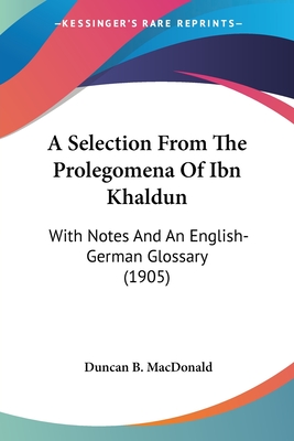 A Selection From The Prolegomena Of Ibn Khaldun: With Notes And An English-German Glossary (1905) - MacDonald, Duncan B
