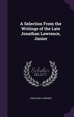 A Selection From the Writings of the Late Jonathan Lawrence, Junior - Lawrence, Jonathan