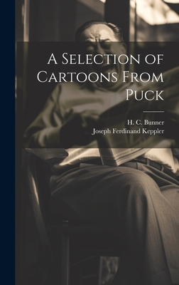A Selection of Cartoons From Puck - Keppler, Joseph Ferdinand 1838-1894, and Bunner, H C (Henry Cuyler) 1855-1896 (Creator)