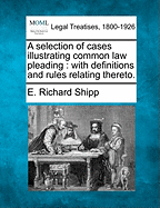 A Selection of Cases Illustrating Common Law Pleading: With Definitions and Rules Relating Thereto.