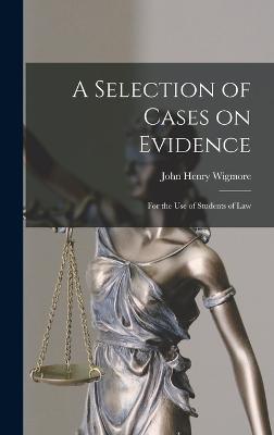 A Selection of Cases on Evidence: For the use of Students of Law - Wigmore, John Henry