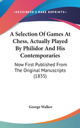 A Selection Of Games At Chess, Actually Played By Philidor And His Contemporaries: Now First Published From The Original Manuscripts (1835)