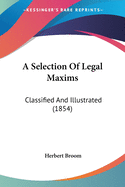 A Selection Of Legal Maxims: Classified And Illustrated (1854)