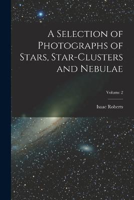 A Selection of Photographs of Stars, Star-clusters and Nebulae; Volume 2 - Roberts, Isaac