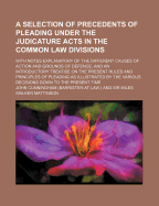 A Selection of Precedents of Pleading Under the Judicature Acts in the Common Law Divisions: With Notes Explanatory of the Different Causes of Action and Grounds of Defence (Classic Reprint)