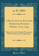 A Selection of Scottish Forfeited Estates Papers, 1715; 1745: Edition from the Original Documents, with Introduction and Appendices (Classic Reprint)