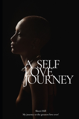 A Self Love Journey: My Journey to the greatest love ever - Hill, Sherri Lynn
