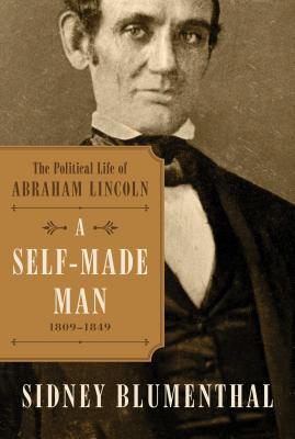 A Self-Made Man, 1: The Political Life of Abraham Lincoln Vol. I, 1809-1849 - Blumenthal, Sidney
