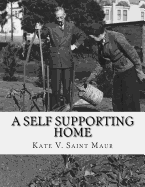 A Self Supporting Home: A Classic Guide on going Back-To-The-Land, Homesteading and Self Sufficiency