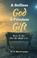 A Selfless God a Priceless Gift: Born To Die That We Might Live