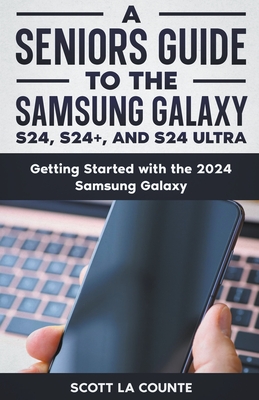 A Seniors Guide to the S24, S24+ and S24 Ultra: Getting Started with the 2024 Samsung Galaxy - Counte, Scott La