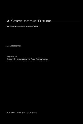 A Sense of the Future: Essays in Natural Philosophy - Bronowski, Jacob