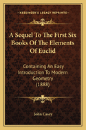 A Sequel To The First Six Books Of The Elements Of Euclid: Containing An Easy Introduction To Modern Geometry (1888)