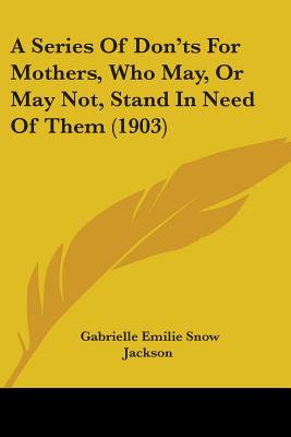 A Series Of Don'ts For Mothers, Who May, Or May Not, Stand In Need Of Them (1903) - Jackson, Gabrielle Emilie Snow