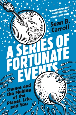 A Series of Fortunate Events: Chance and the Making of the Planet, Life, and You - Carroll, Sean B