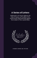 A Series of Letters: Addressed to His Royal Highness the Duke of Sussex, as President of the Royal Society, Remonstrating Against the Conduct of That Learned Body