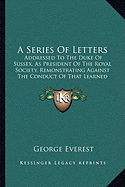 A Series Of Letters: Addressed To The Duke Of Sussex, As President Of The Royal Society, Remonstrating Against The Conduct Of That Learned Body (1839)